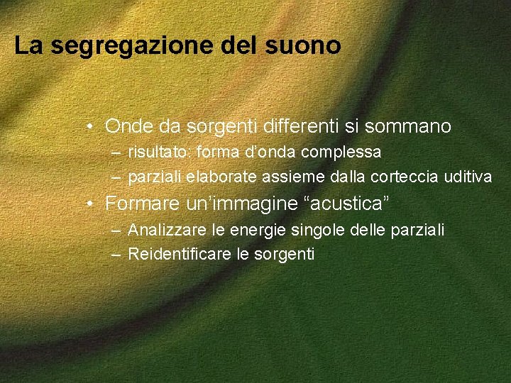 La segregazione del suono • Onde da sorgenti differenti si sommano – risultato: forma