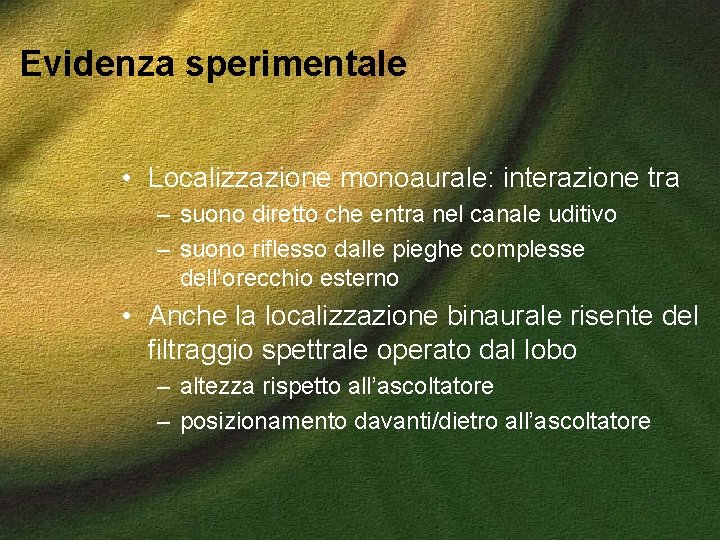 Evidenza sperimentale • Localizzazione monoaurale: interazione tra – suono diretto che entra nel canale