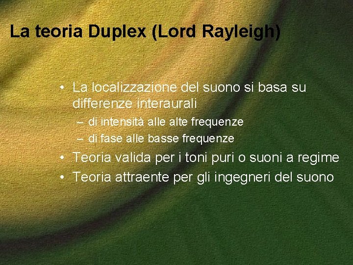 La teoria Duplex (Lord Rayleigh) • La localizzazione del suono si basa su differenze