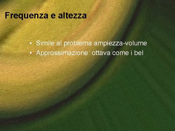 Frequenza e altezza • Simile al problema ampiezza-volume • Approssimazione: ottava come i bel