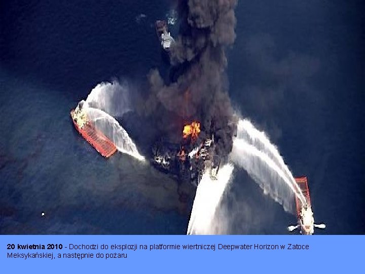 20 kwietnia 2010 - Dochodzi do eksplozji na platformie wiertniczej Deepwater Horizon w Zatoce