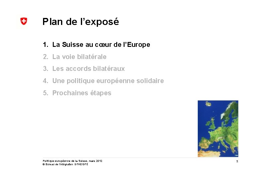 Plan de l’exposé 1. La Suisse au cœur de l’Europe 2. La voie bilatérale