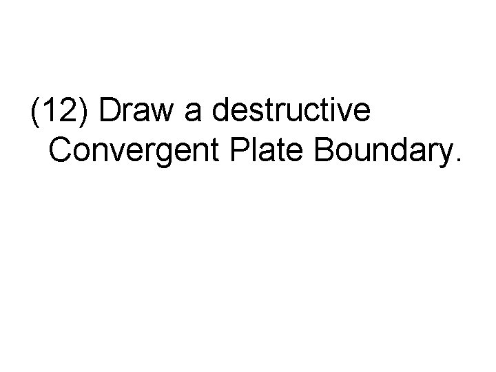 (12) Draw a destructive Convergent Plate Boundary. 
