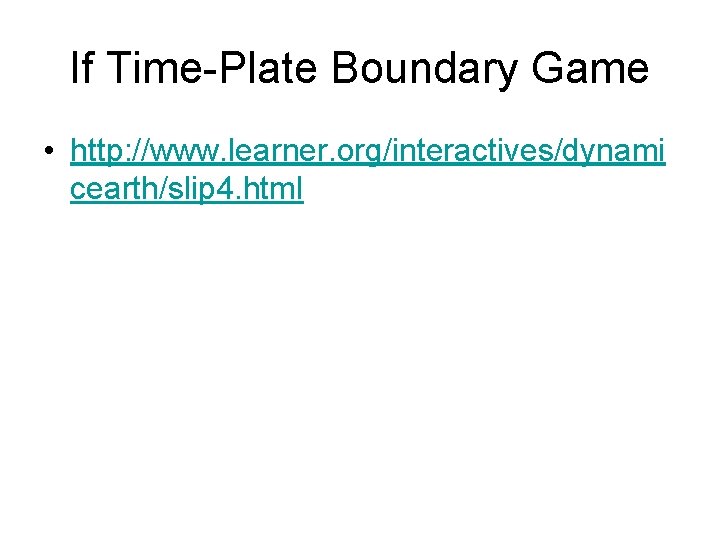 If Time-Plate Boundary Game • http: //www. learner. org/interactives/dynami cearth/slip 4. html 
