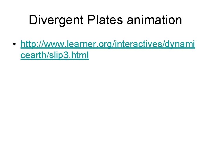 Divergent Plates animation • http: //www. learner. org/interactives/dynami cearth/slip 3. html 