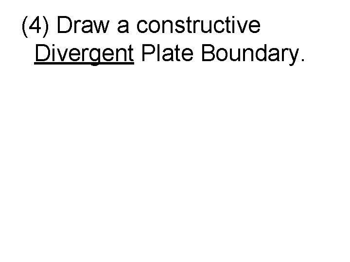 (4) Draw a constructive Divergent Plate Boundary. 