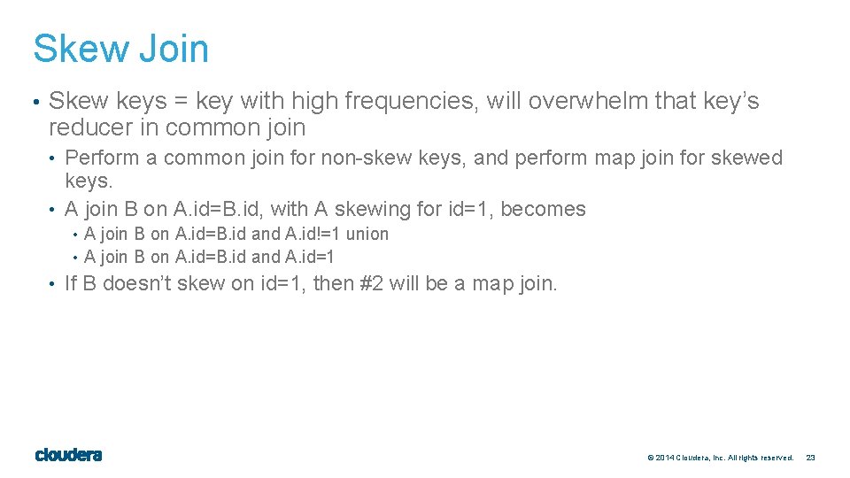 Skew Join • Skew keys = key with high frequencies, will overwhelm that key’s