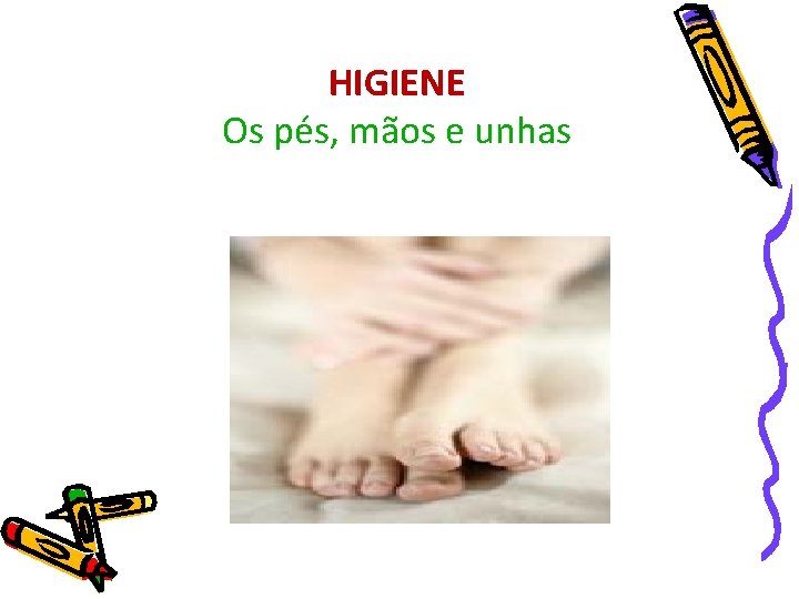 HIGIENE Os pés, mãos e unhas 