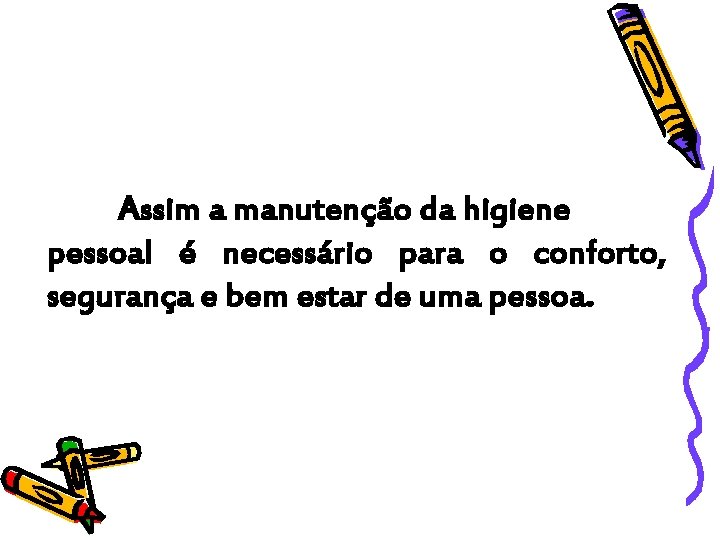 Assim a manutenção da higiene pessoal é necessário para o conforto, segurança e bem