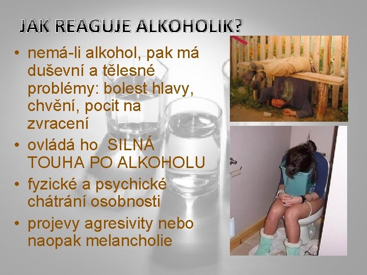 JAK REAGUJE ALKOHOLIK? • nemá-li alkohol, pak má duševní a tělesné problémy: bolest hlavy, JAK REAGUJE ALKOHOLIK? • nemá-li alkohol, pak má duševní a tělesné problémy: bolest hlavy,
