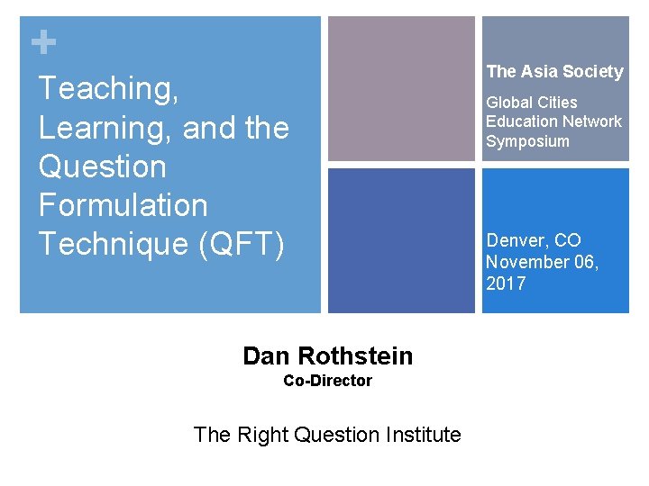 + Teaching, Learning, and the Question Formulation Technique (QFT) Dan Rothstein Co-Director The Right