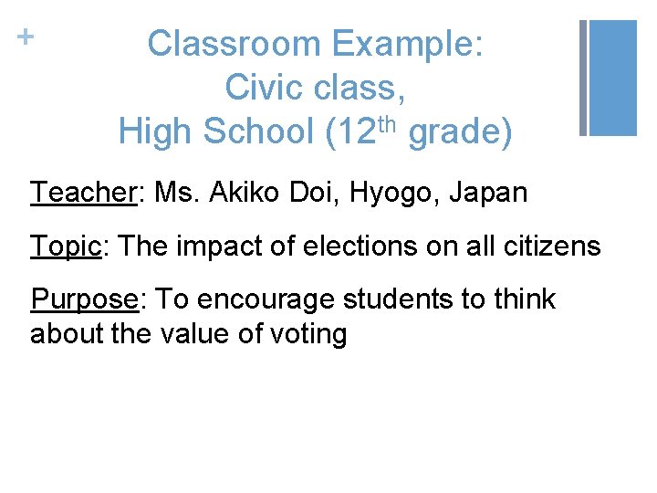 + Classroom Example: Civic class, High School (12 th grade) Teacher: Ms. Akiko Doi,