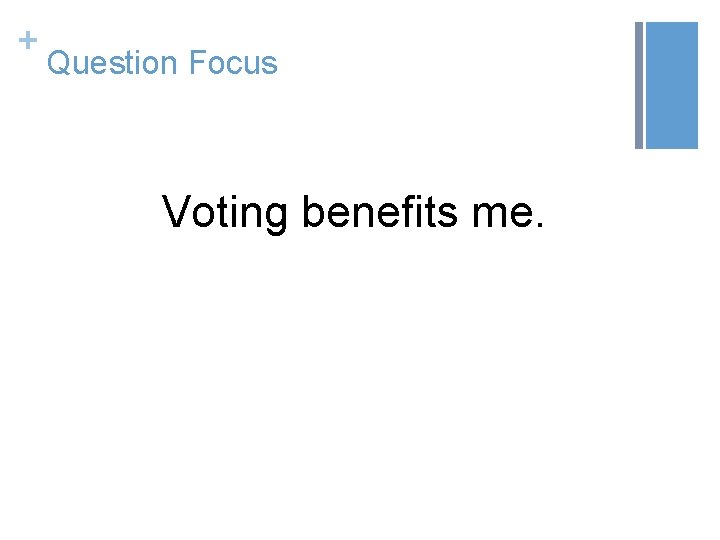 + Question Focus Voting benefits me. 