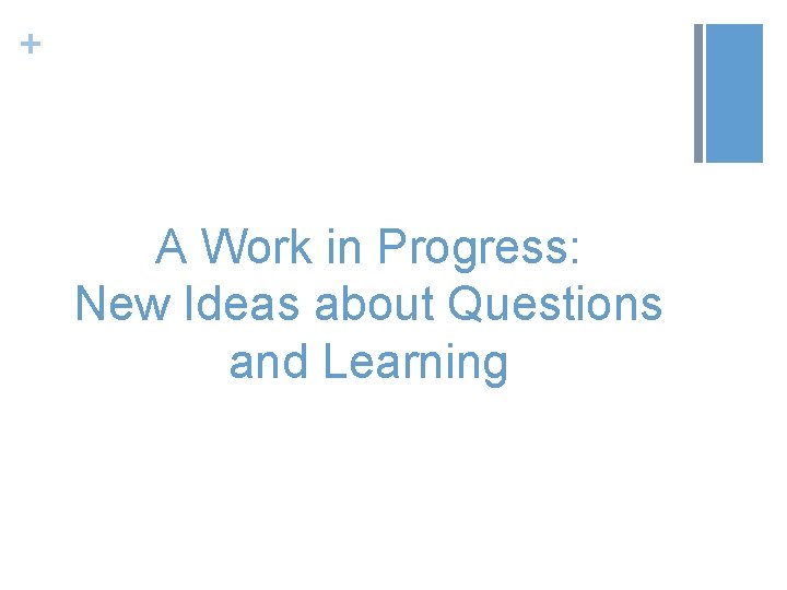 + A Work in Progress: New Ideas about Questions and Learning 