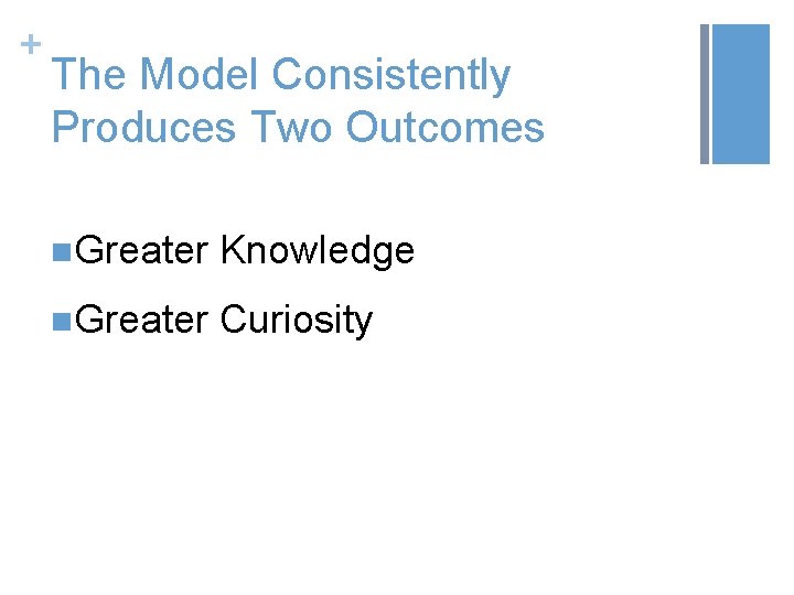 + The Model Consistently Produces Two Outcomes n. Greater Knowledge n. Greater Curiosity 