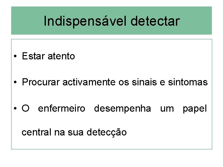 Indispensável detectar • Estar atento • Procurar activamente os sinais e sintomas • O