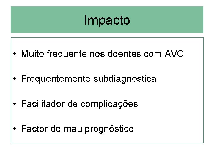 Impacto • Muito frequente nos doentes com AVC • Frequentemente subdiagnostica • Facilitador de