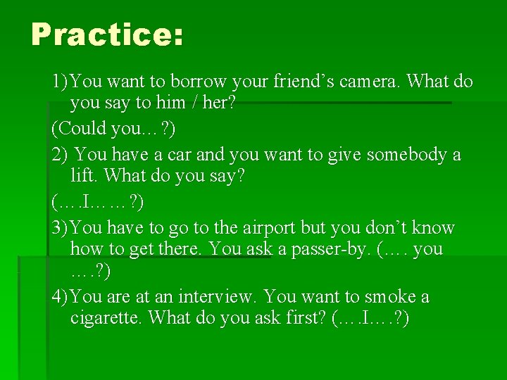 Practice: 1)You want to borrow your friend’s camera. What do you say to him