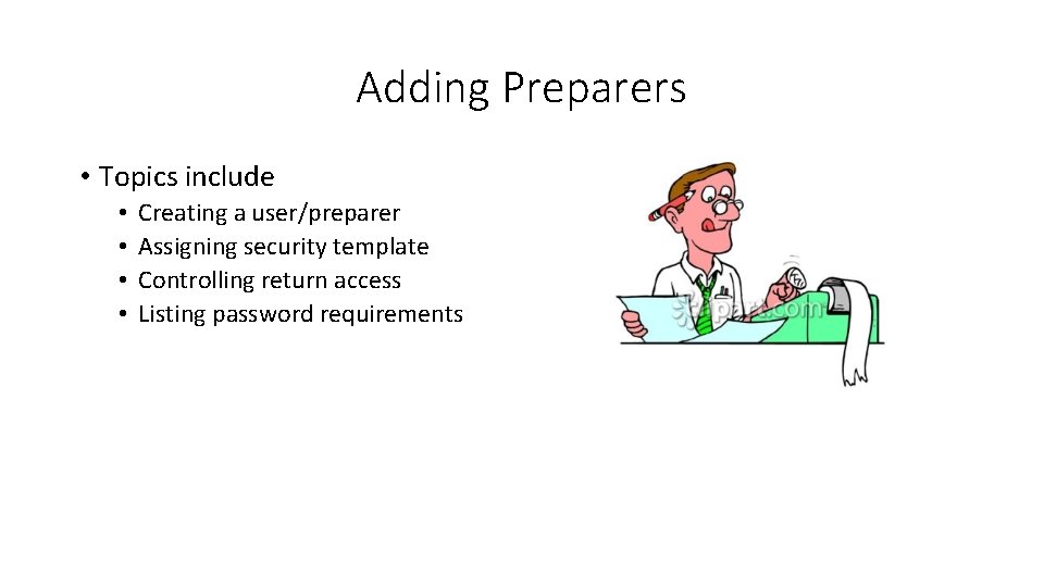 Adding Preparers • Topics include • • Creating a user/preparer Assigning security template Controlling