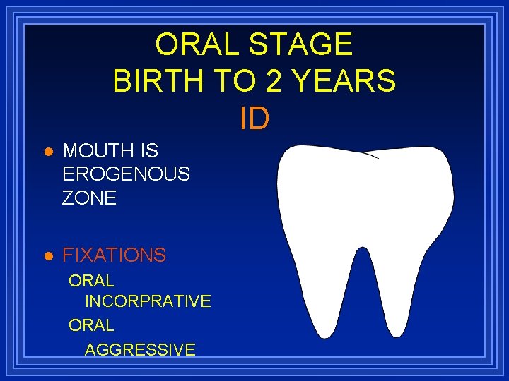 ORAL STAGE BIRTH TO 2 YEARS ID l MOUTH IS EROGENOUS ZONE l FIXATIONS