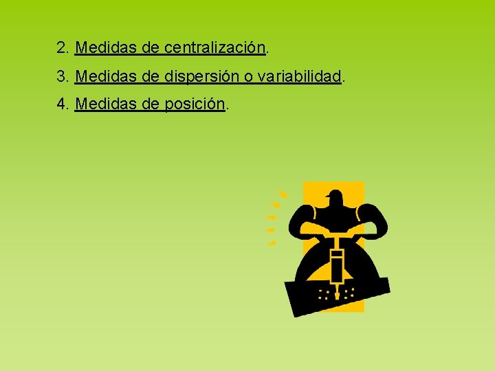 2. Medidas de centralización. 3. Medidas de dispersión o variabilidad. 4. Medidas de posición.