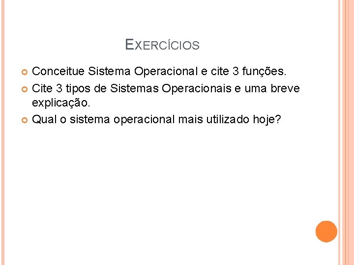 EXERCÍCIOS Conceitue Sistema Operacional e cite 3 funções. Cite 3 tipos de Sistemas Operacionais EXERCÍCIOS Conceitue Sistema Operacional e cite 3 funções. Cite 3 tipos de Sistemas Operacionais