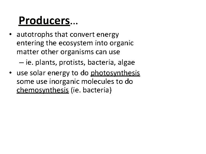 Producers… Producers • autotrophs that convert energy entering the ecosystem into organic matter other