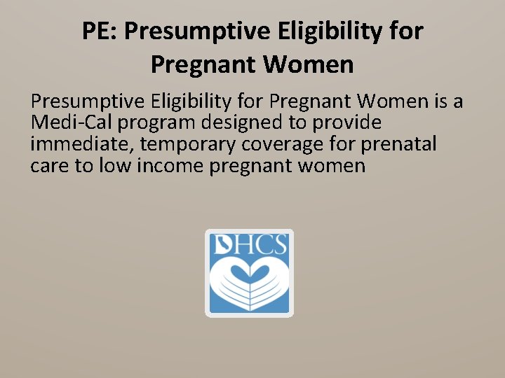 PE: Presumptive Eligibility for Pregnant Women is a Medi-Cal program designed to provide immediate,