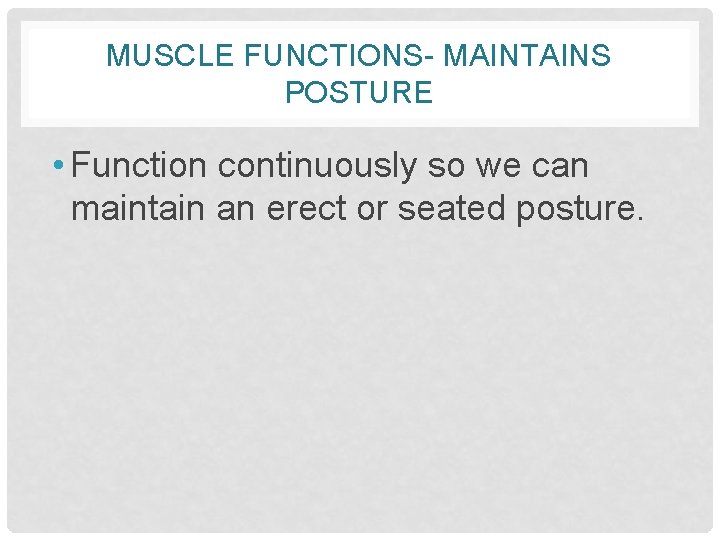 MUSCLE FUNCTIONS- MAINTAINS POSTURE • Function continuously so we can maintain an erect or