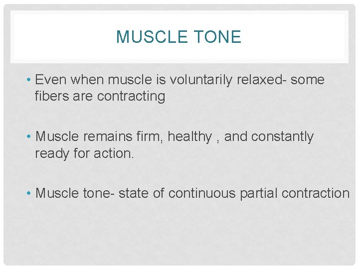 MUSCLE TONE • Even when muscle is voluntarily relaxed- some fibers are contracting •