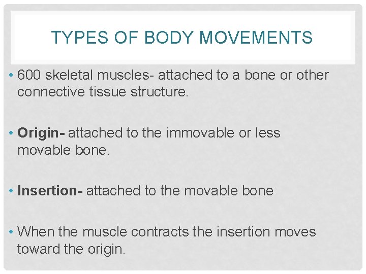 TYPES OF BODY MOVEMENTS • 600 skeletal muscles- attached to a bone or other