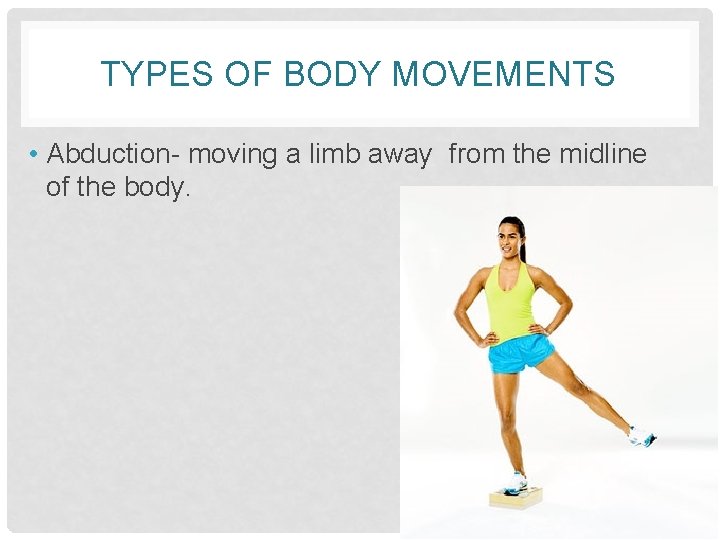 TYPES OF BODY MOVEMENTS • Abduction- moving a limb away from the midline of