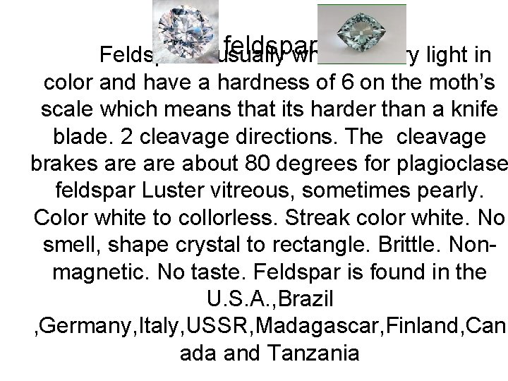 feldspar Feldspar is usually white or very light in color and have a hardness