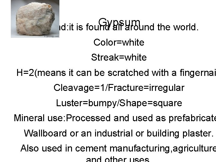 Gypsum Found: it is found all around the world. Color=white Streak=white H=2(means it can