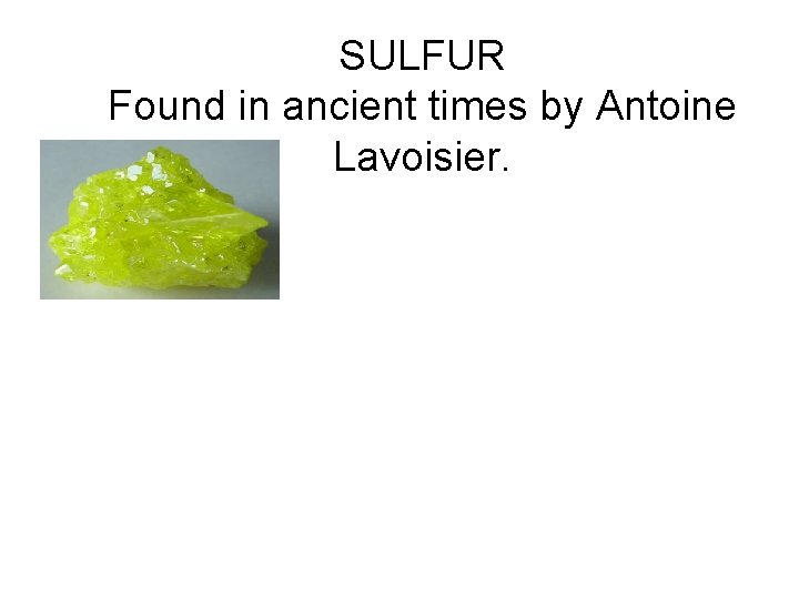 SULFUR Found in ancient times by Antoine Lavoisier. 