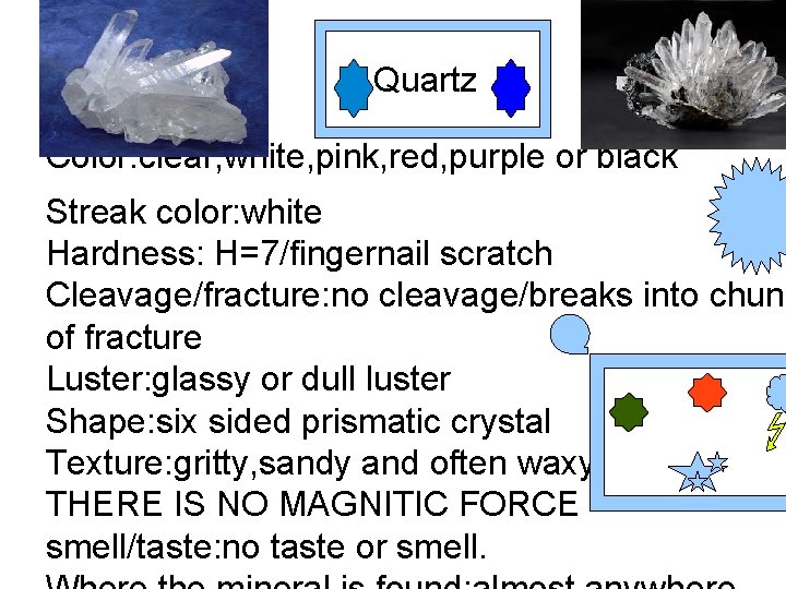 Quartz Color: clear, white, pink, red, purple or black Streak color: white Hardness: H=7/fingernail