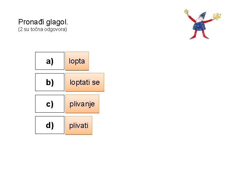 Pronađi glagol. (2 su točna odgovora) a) lopta b) loptati se c) plivanje d)