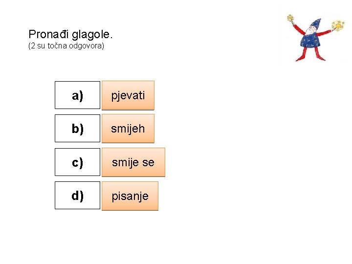 Pronađi glagole. (2 su točna odgovora) a) pjevati b) smijeh c) smije se d)