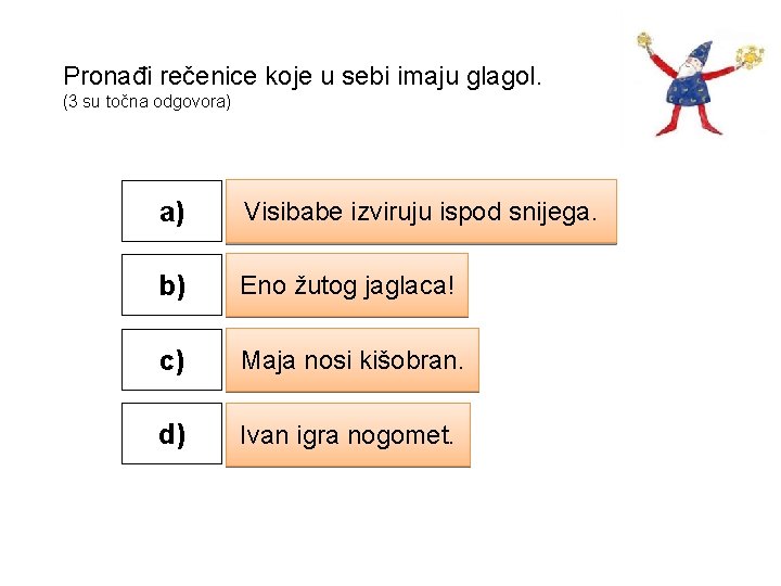 Pronađi rečenice koje u sebi imaju glagol. (3 su točna odgovora) a) Visibabe izviruju