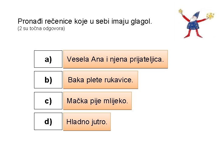 Pronađi rečenice koje u sebi imaju glagol. (2 su točna odgovora) a) Vesela Ana