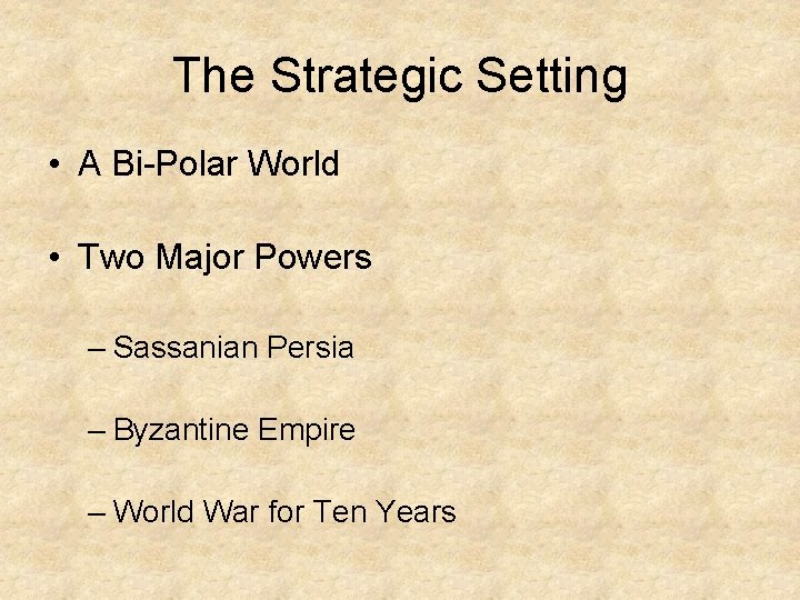 The Strategic Setting • A Bi-Polar World • Two Major Powers – Sassanian Persia
