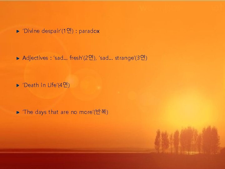 ‘Divine despair’(1연) : paradox Adjectives : ‘sad… fresh’(2연), ‘sad… strange’(3연) ‘Death in Life’(4연) ‘The