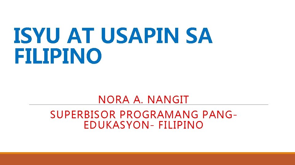 ISYU AT USAPIN SA FILIPINO NORA A. NANGIT SUPERBISOR PROGRAMANG PANGEDUKASYON- FILIPINO 