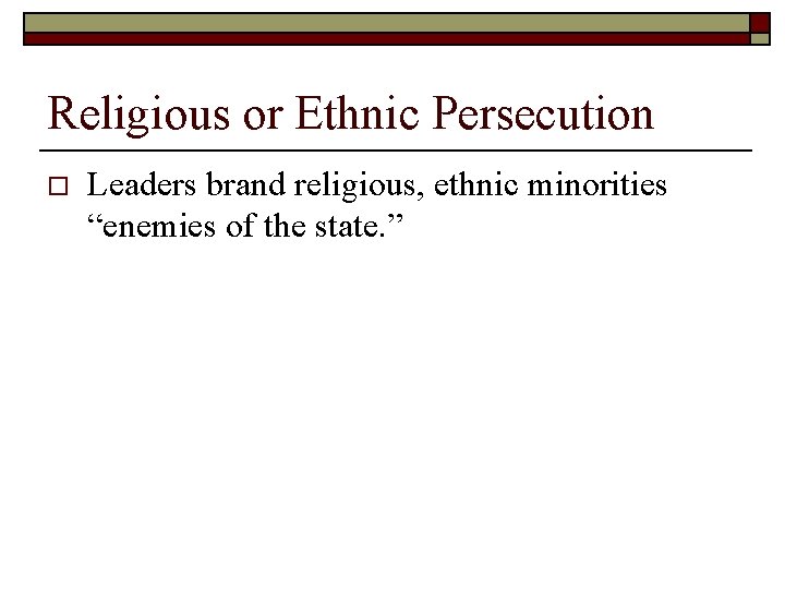 Religious or Ethnic Persecution o Leaders brand religious, ethnic minorities “enemies of the state.