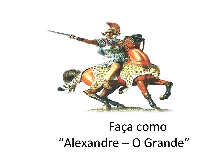 Faça como “Alexandre – O Grande” 