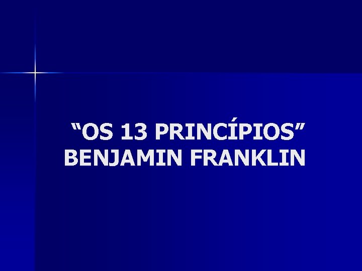 “OS 13 PRINCÍPIOS” BENJAMIN FRANKLIN 
