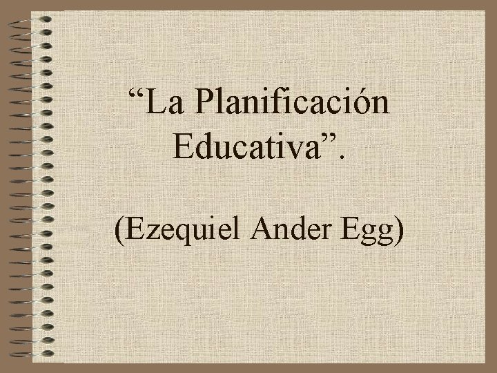 “La Planificación Educativa”. (Ezequiel Ander Egg) 