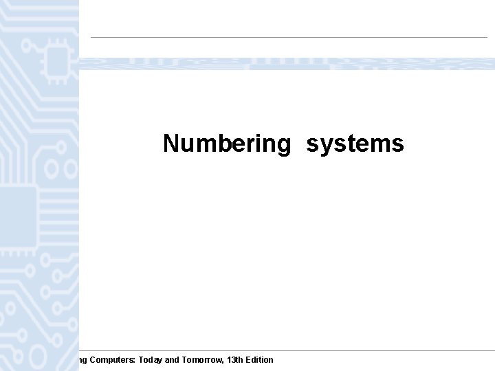 Understanding Computers: Today and Tomorrow, 13 th Edition Numbering systems Understanding Computers: Today and