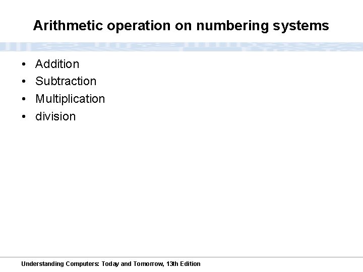 Arithmetic operation on numbering systems • • Addition Subtraction Multiplication division Understanding Computers: Today