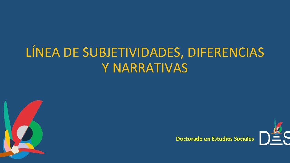 LÍNEA DE SUBJETIVIDADES, DIFERENCIAS Y NARRATIVAS Doctorado en Estudios Sociales 